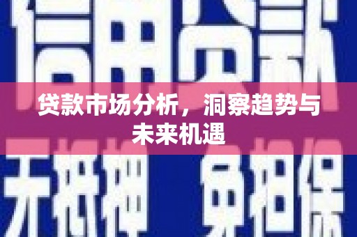青浦贷款市场分析，洞察趋势与未来机遇