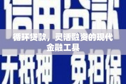 青浦循环贷款，灵活融资的现代金融工具