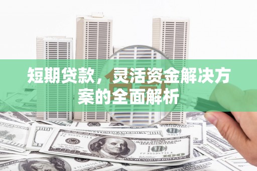 青浦短期贷款，灵活资金解决方案的全面解析