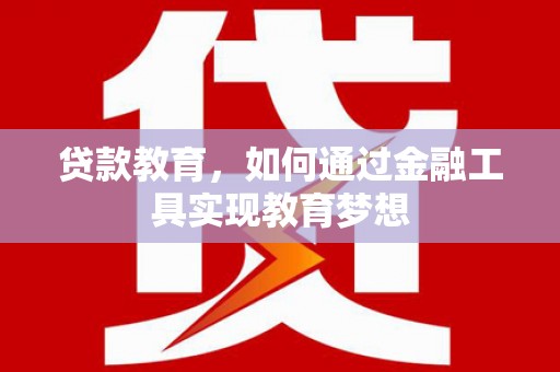 青浦贷款教育，如何通过金融工具实现教育梦想