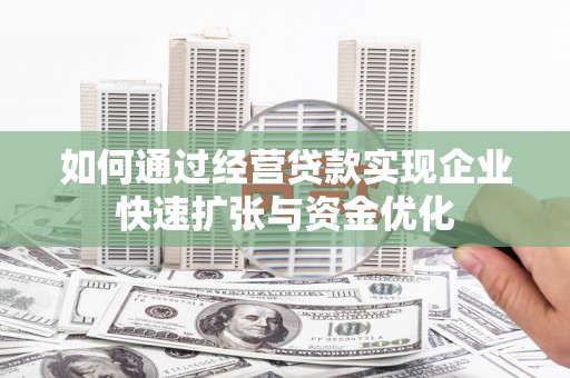 青浦如何通过经营贷款实现企业快速扩张与资金优化