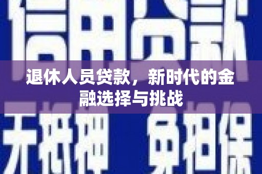 青浦退休人员贷款，新时代的金融选择与挑战