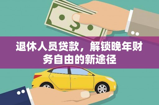 青浦退休人员贷款，解锁晚年财务自由的新途径