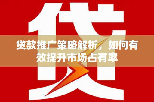 青浦贷款推广策略解析，如何有效提升市场占有率