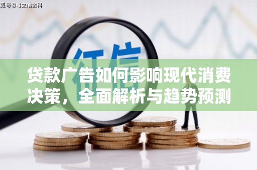 青浦贷款广告如何影响现代消费决策，全面解析与趋势预测
