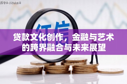 青浦贷款文化创作，金融与艺术的跨界融合与未来展望