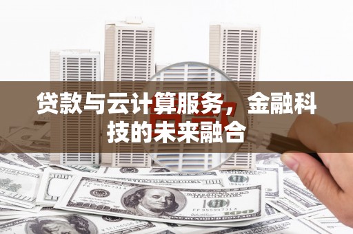 青浦贷款与云计算服务，金融科技的未来融合