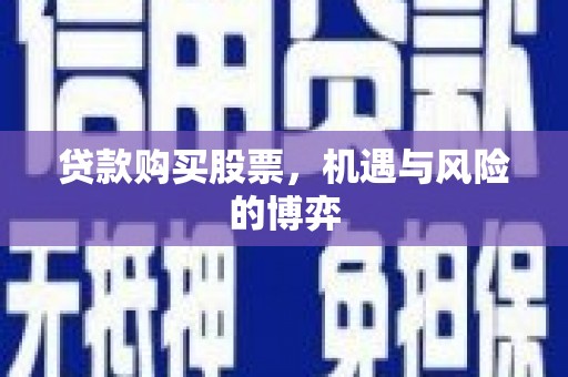 青浦贷款购买股票，机遇与风险的博弈