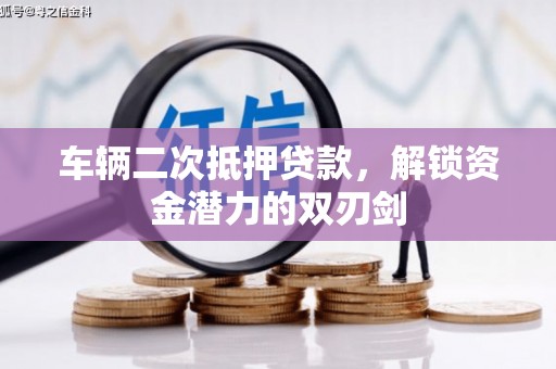 青浦车辆二次抵押贷款，解锁资金潜力的双刃剑