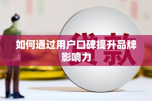 青浦如何通过用户口碑提升品牌影响力