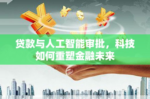 青浦贷款与人工智能审批，科技如何重塑金融未来