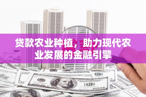 青浦贷款农业种植，助力现代农业发展的金融引擎