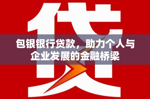青浦包银银行贷款，助力个人与企业发展的金融桥梁