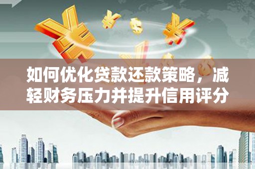 青浦如何优化贷款还款策略，减轻财务压力并提升信用评分