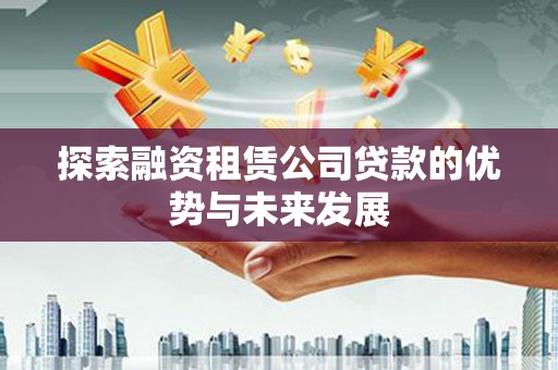 青浦探索融资租赁公司贷款的优势与未来发展