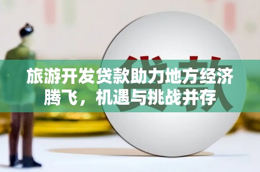 青浦旅游开发贷款助力地方经济腾飞，机遇与挑战并存