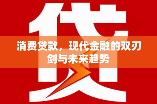 青浦消费贷款，现代金融的双刃剑与未来趋势