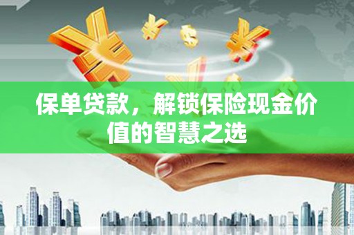 青浦保单贷款，解锁保险现金价值的智慧之选