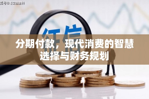 青浦分期付款，现代消费的智慧选择与财务规划