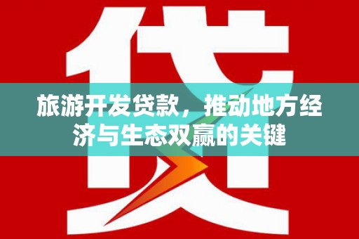 青浦旅游开发贷款，推动地方经济与生态双赢的关键