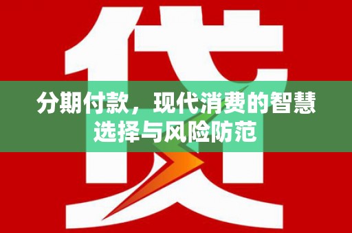 青浦分期付款，现代消费的智慧选择与风险防范