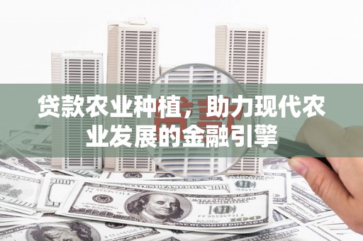 青浦贷款农业种植，助力现代农业发展的金融引擎