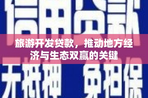 青浦旅游开发贷款，推动地方经济与生态双赢的关键