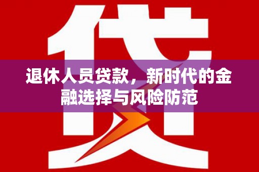 青浦退休人员贷款，新时代的金融选择与风险防范