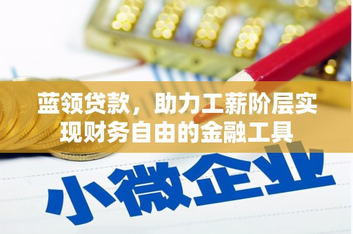 青浦蓝领贷款，助力工薪阶层实现财务自由的金融工具