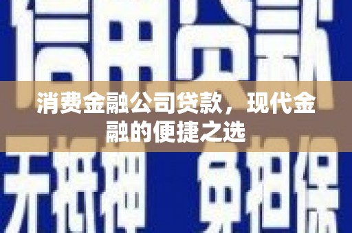 青浦消费金融公司贷款，现代金融的便捷之选
