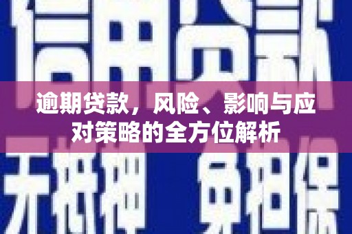 青浦逾期贷款，风险、影响与应对策略的全方位解析