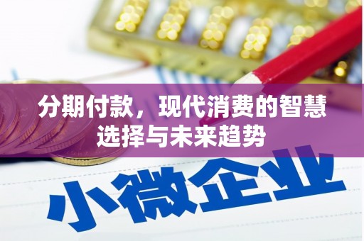 青浦分期付款，现代消费的智慧选择与未来趋势
