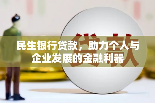 青浦民生银行贷款，助力个人与企业发展的金融利器