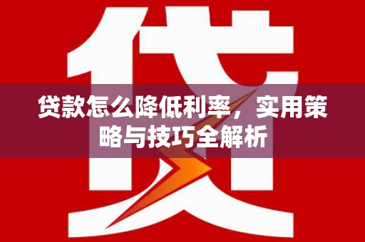 青浦贷款怎么降低利率，实用策略与技巧全解析