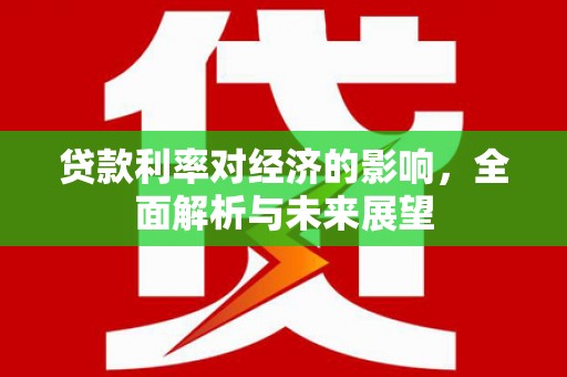 青浦贷款利率对经济的影响，全面解析与未来展望