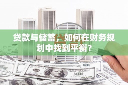 青浦贷款与储蓄，如何在财务规划中找到平衡？