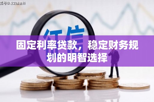 青浦固定利率贷款，稳定财务规划的明智选择