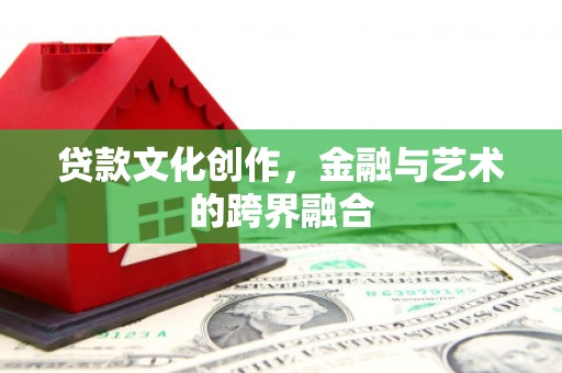 青浦贷款文化创作，金融与艺术的跨界融合