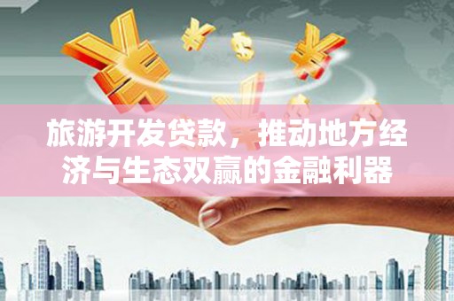 青浦旅游开发贷款，推动地方经济与生态双赢的金融利器