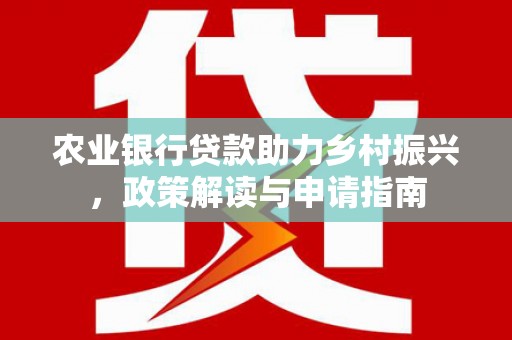 青浦农业银行贷款助力乡村振兴，政策解读与申请指南