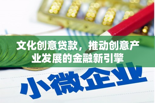 青浦文化创意贷款，推动创意产业发展的金融新引擎