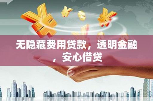 青浦无隐藏费用贷款，透明金融，安心借贷