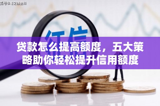青浦贷款怎么提高额度，五大策略助你轻松提升信用额度