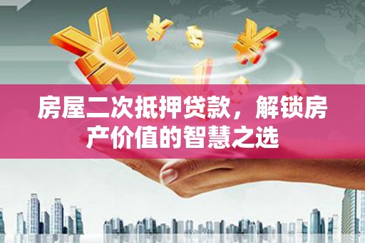 青浦房屋二次抵押贷款，解锁房产价值的智慧之选