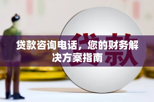 青浦贷款咨询电话，您的财务解决方案指南
