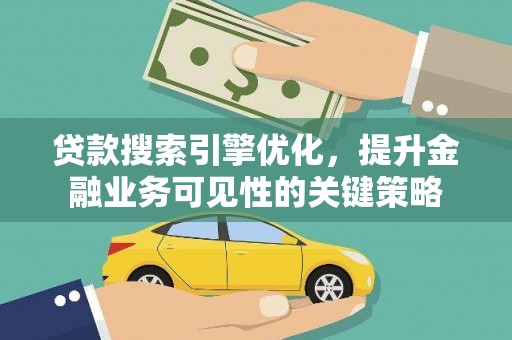 青浦贷款搜索引擎优化，提升金融业务可见性的关键策略