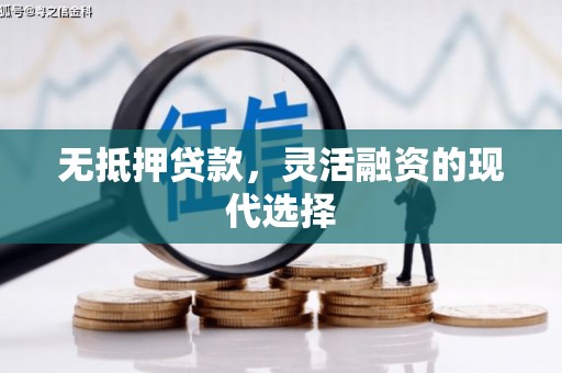 青浦无抵押贷款，灵活融资的现代选择