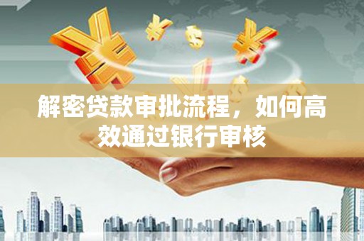 青浦解密贷款审批流程，如何高效通过银行审核