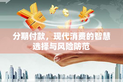 青浦分期付款，现代消费的智慧选择与风险防范