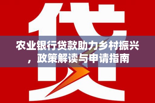 青浦农业银行贷款助力乡村振兴，政策解读与申请指南